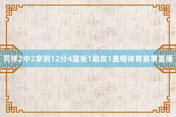 罚球2中2拿到12分4篮板1助攻1盖帽体育赛事直播