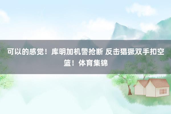 可以的感觉!库明加机警抢断 反击猖獗双手扣空篮!体育集锦