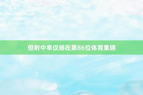 但射中率仅排在第86位体育集锦
