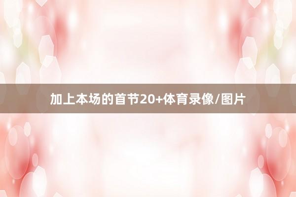 加上本场的首节20+体育录像/图片