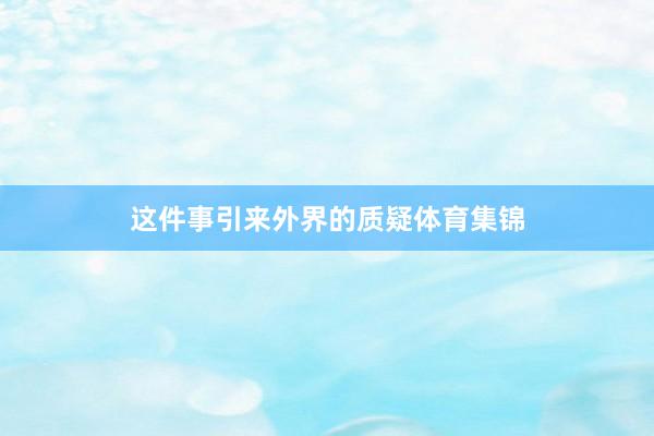 这件事引来外界的质疑体育集锦