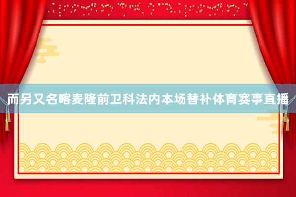 而另又名喀麦隆前卫科法内本场替补体育赛事直播