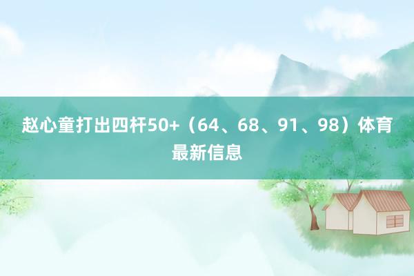 赵心童打出四杆50+(64、68、91、98)体育最新信息
