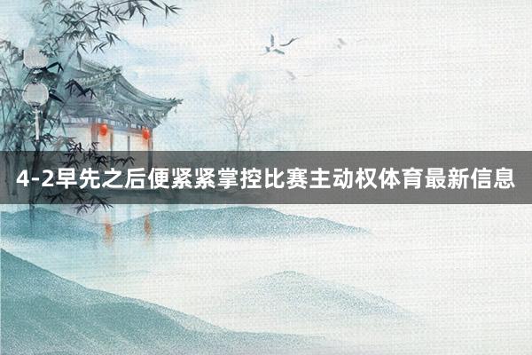 4-2早先之后便紧紧掌控比赛主动权体育最新信息