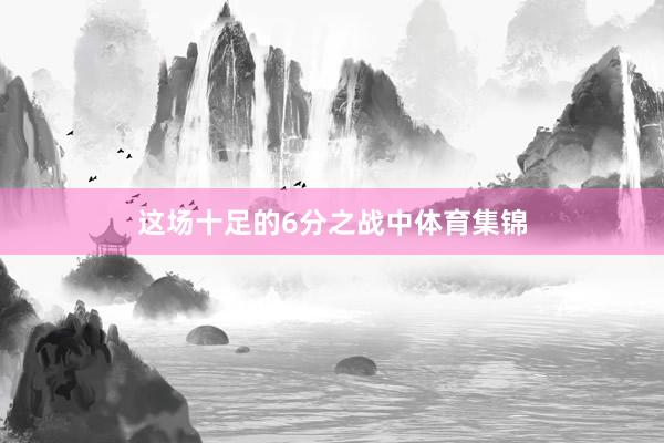 这场十足的6分之战中体育集锦