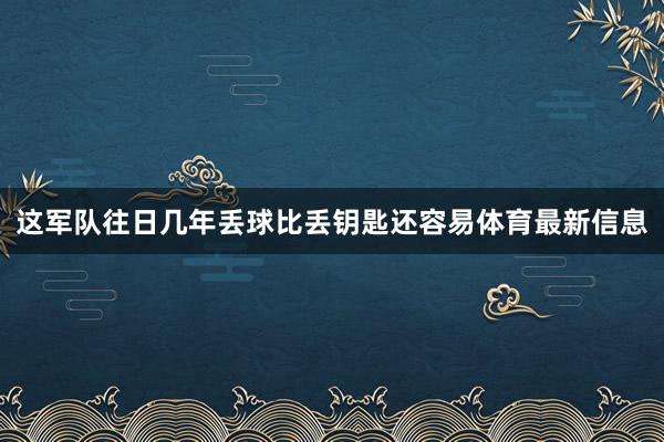 这军队往日几年丢球比丢钥匙还容易体育最新信息