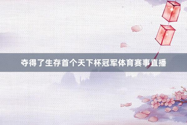 夺得了生存首个天下杯冠军体育赛事直播