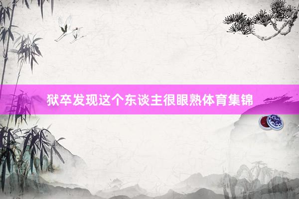 狱卒发现这个东谈主很眼熟体育集锦