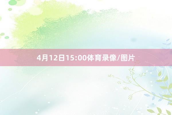 4月12日15:00体育录像/图片