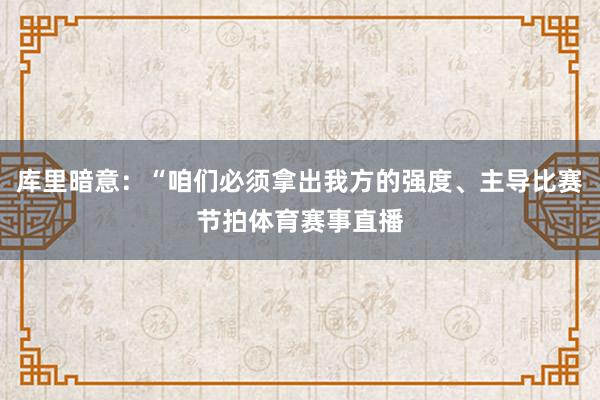 库里暗意:“咱们必须拿出我方的强度、主导比赛节拍体育赛事直播