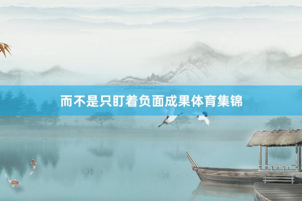 而不是只盯着负面成果体育集锦