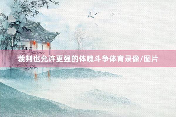 裁判也允许更强的体魄斗争体育录像/图片