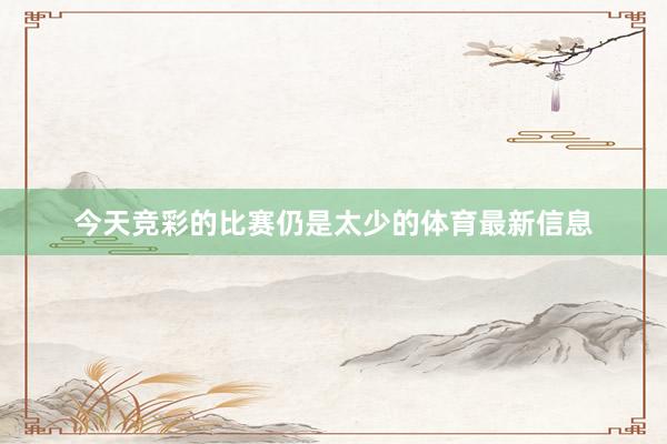 今天竞彩的比赛仍是太少的体育最新信息