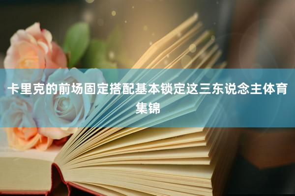 卡里克的前场固定搭配基本锁定这三东说念主体育集锦