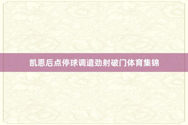 凯恩后点停球调遣劲射破门体育集锦