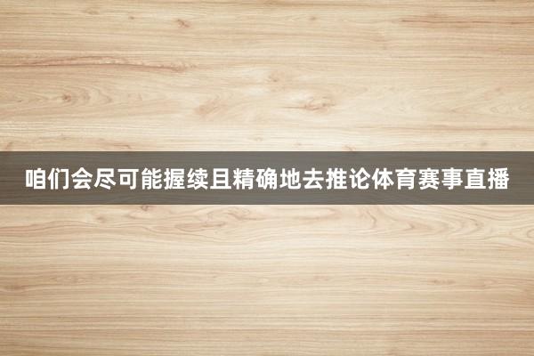 咱们会尽可能握续且精确地去推论体育赛事直播