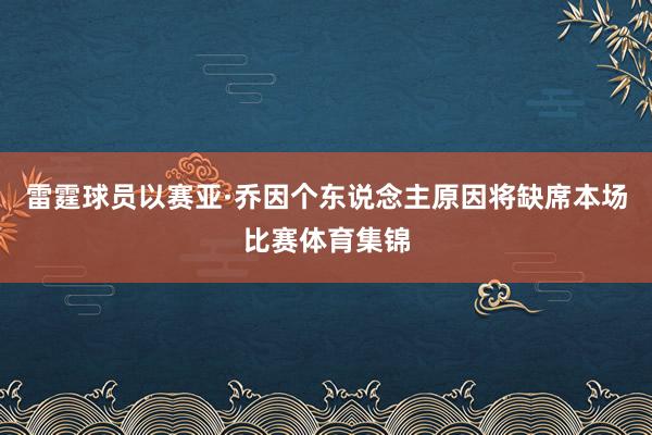 雷霆球员以赛亚·乔因个东说念主原因将缺席本场比赛体育集锦