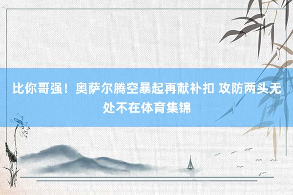 比你哥强!奥萨尔腾空暴起再献补扣 攻防两头无处不在体育集锦