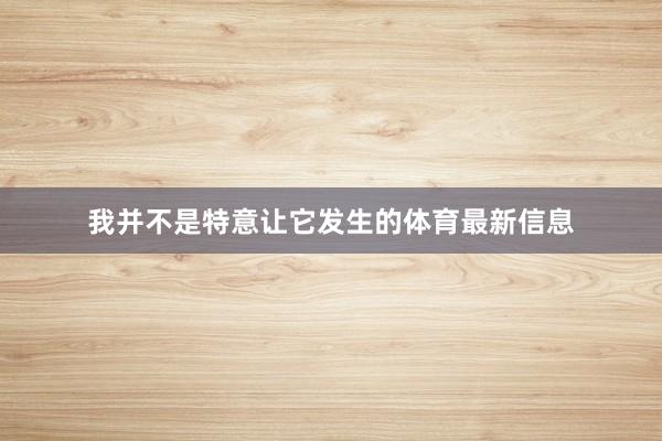 我并不是特意让它发生的体育最新信息