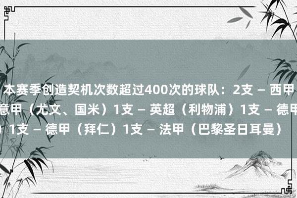 本赛季创造契机次数超过400次的球队:2支 — 西甲(巴萨、皇马)2支 — 意甲(尤文、国米)1支 — 英超(利物浦)1支 — 德甲(拜仁)1支 — 法甲(巴黎圣日耳曼) 体育赛事直播