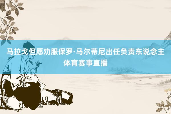 马拉戈但愿劝服保罗·马尔蒂尼出任负责东说念主体育赛事直播