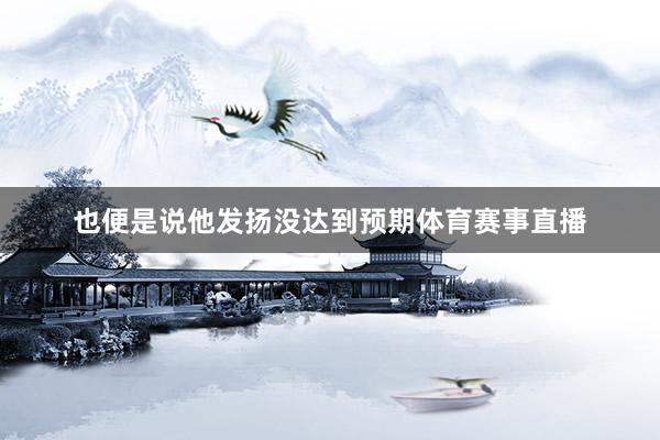 也便是说他发扬没达到预期体育赛事直播