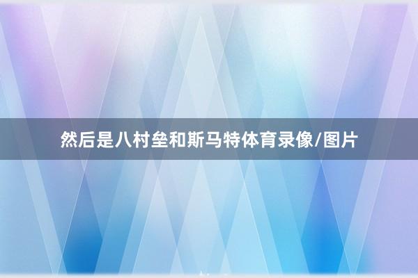 然后是八村垒和斯马特体育录像/图片