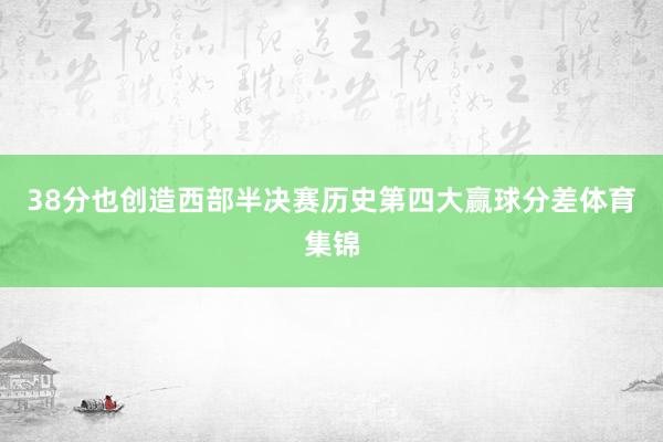 38分也创造西部半决赛历史第四大赢球分差体育集锦