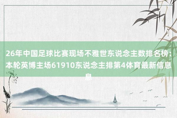 26年中国足球比赛现场不雅世东说念主数排名榜：本轮英博主场61910东说念主排第4体育最新信息