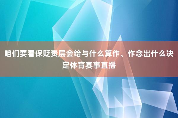 咱们要看保贬责层会给与什么算作、作念出什么决定体育赛事直播