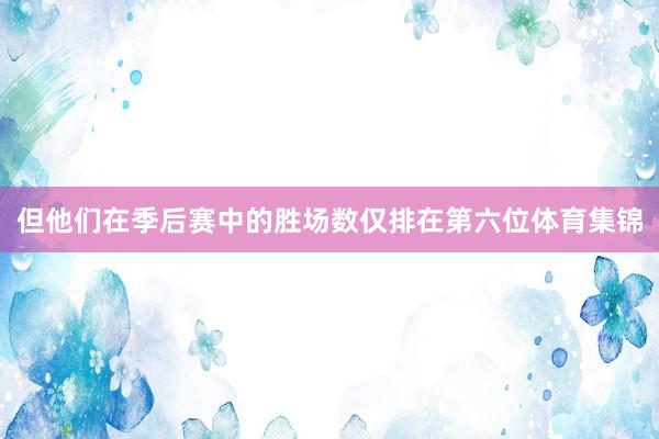 但他们在季后赛中的胜场数仅排在第六位体育集锦