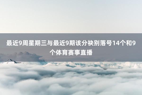 最近9周星期三与最近9期该分袂别落号14个和9个体育赛事直播