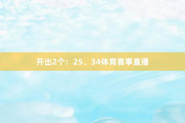 开出2个:25、34体育赛事直播