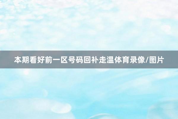 本期看好前一区号码回补走温体育录像/图片