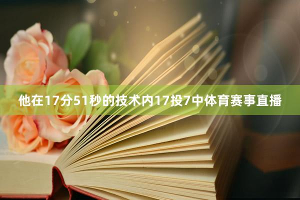 他在17分51秒的技术内17投7中体育赛事直播