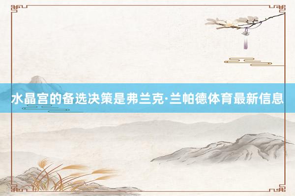 水晶宫的备选决策是弗兰克·兰帕德体育最新信息