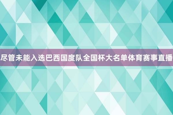 尽管未能入选巴西国度队全国杯大名单体育赛事直播