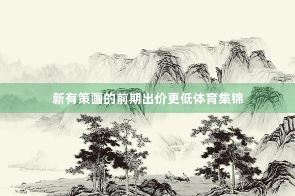新有策画的前期出价更低体育集锦