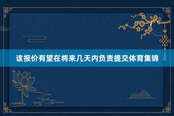 该报价有望在将来几天内负责提交体育集锦