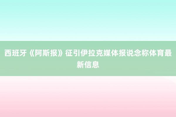 西班牙《阿斯报》征引伊拉克媒体报说念称体育最新信息