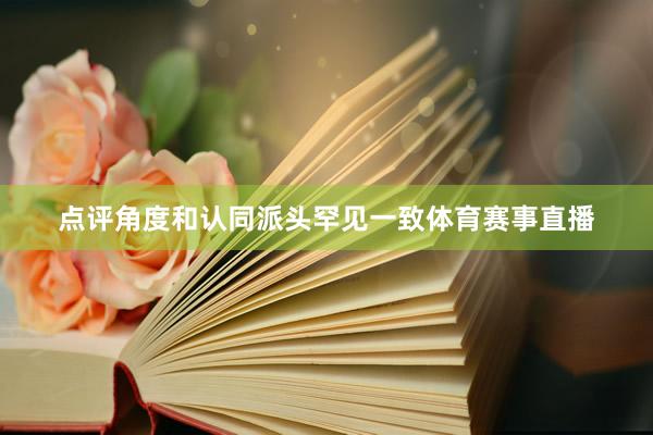 点评角度和认同派头罕见一致体育赛事直播
