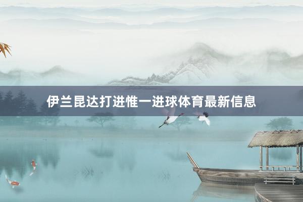 伊兰昆达打进惟一进球体育最新信息