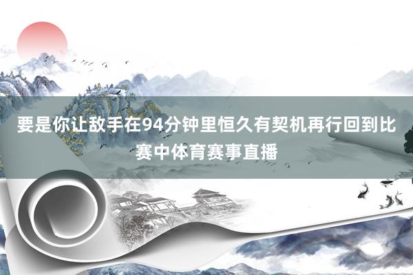 要是你让敌手在94分钟里恒久有契机再行回到比赛中体育赛事直播