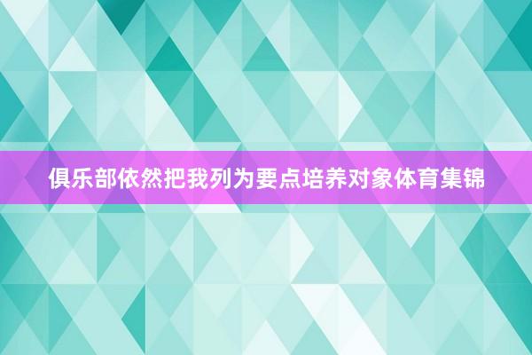 俱乐部依然把我列为要点培养对象体育集锦
