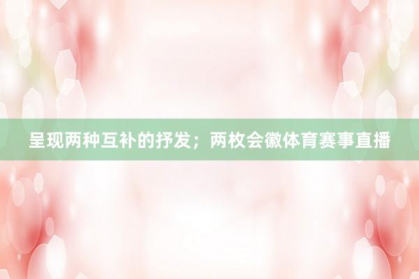 呈现两种互补的抒发；两枚会徽体育赛事直播