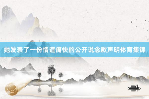 她发表了一份情谊痛快的公开说念歉声明体育集锦