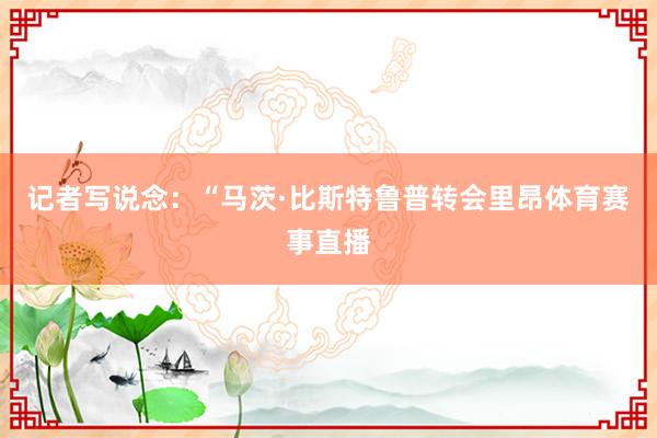 记者写说念:“马茨·比斯特鲁普转会里昂体育赛事直播