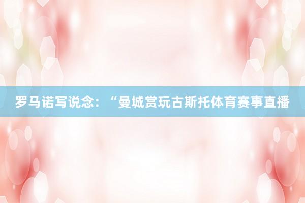 罗马诺写说念:“曼城赏玩古斯托体育赛事直播